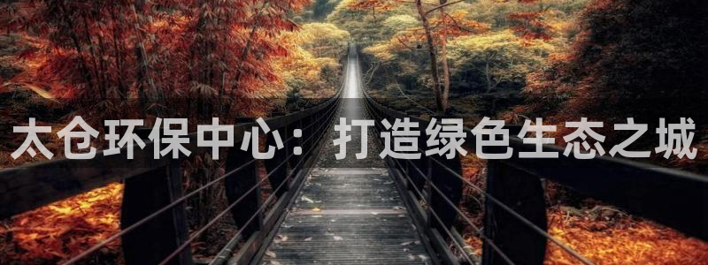 亿万个世界 科幻简介:太仓环保中心:打造绿色生态之城